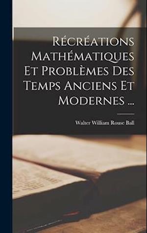 Récréations Mathématiques Et Problèmes Des Temps Anciens Et Modernes ...