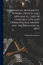 Mechanical Movements, Powers, Devices and Appliances, Used in Constructive and Operative Machinery and the Mechanical Arts 