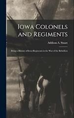 Iowa Colonels and Regiments: Being a History of Iowa Regiments in the War of the Rebellion 