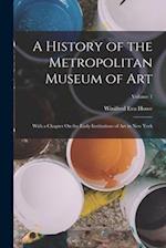 A History of the Metropolitan Museum of Art: With a Chapter On the Early Institutions of Art in New York; Volume 1 