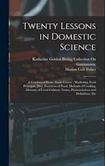 Twenty Lessons in Domestic Science: A Condensed Home Study Course : Marketing, Food Principals [Sic], Functions of Food, Methods of Cooking, Glossary 