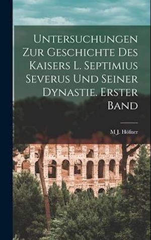 Untersuchungen zur Geschichte des Kaisers L. Septimius Severus und seiner Dynastie. Erster Band