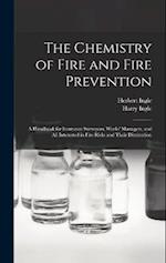 The Chemistry of Fire and Fire Prevention: A Handbook for Insurance Surveyors, Works' Managers, and All Interested in Fire Risks and Their Diminution 