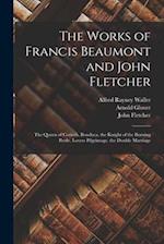 The Works of Francis Beaumont and John Fletcher: The Queen of Corinth. Bonduca. the Knight of the Burning Pestle. Lovers Pilgrimage. the Double Marria