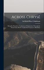 Across Chrysê: Being the Narrative of a Journey of Exploration Through the South China Border Lands From Canton to Mandalay 