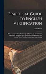 Practical Guide to English Versification: With a Compendious Dictionary of Rhymes, an Examination of Classical Measures, and Comments Upon Burlesque a