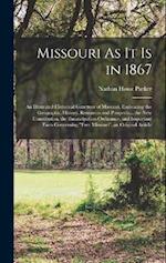 Missouri As It Is in 1867: An Illustrated Historical Gazetteer of Missouri, Embracing the Geography, History, Resources and Prospects... the New Const