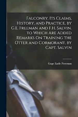 Falconry, Its Claims, History, and Practice, by G.E. Freeman and F.H. Salvin. to Which Are Added Remarks On Training the Otter and Cormorant, by Capt.