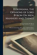 Byroniana, the Opinions of Lord Byron On Men, Manners and Things: With the Parish Clerk's Album Kept at His Burial Place, Hucknall Torkard [Ed. by J. 