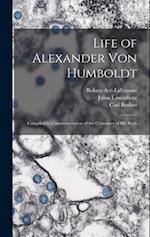 Life of Alexander Von Humboldt: Compiled in Commemoration of the Centenary of His Birth 
