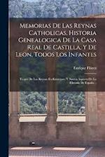 Memorias De Las Reynas Catholicas, Historia Genealogica De La Casa Real De Castilla, Y De Leon, Todos Los Infantes