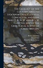 The Geology of the Country Around Stockport, Macclesfield, Congleton, and Leek. (Sheets 81 N. W. and 81 S. W. of the Map of the Geological Survey of G