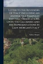 Letter to the Reviewers of 'italy' Including an Answer to a Pamphlet Entitled 'observations Upon the Calumnies and Mis-Representations in Lady Morgan'