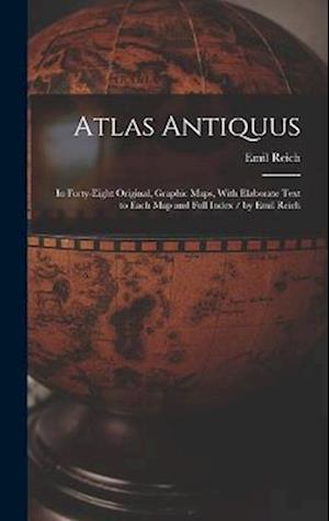 Atlas Antiquus: In Forty-Eight Original, Graphic Maps, With Elaborate Text to Each Map and Full Index / by Emil Reich