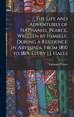 The Life and Adventures of Nathaniel Pearce, Written by Himself, During a Residence in Abyssinia, From 1810 to 1819. Ed. by J.J. Halls 