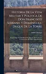 Historia De La Vida Militar Y Politica De Don Francisco Serrano Y Domínguez, Duque De La Torre