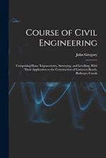 Course of Civil Engineering: Comprising Plane Trigonometry, Surveying, and Levelling. With Their Application to the Construction of Common Roads, Rail