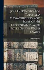 John Redington of Topsfield, Massachusetts, and Some of His Descendants, With Notes On the Wales Family 