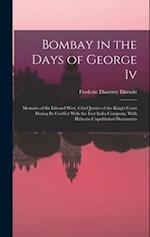 Bombay in the Days of George Iv: Memoirs of Sir Edward West, Chief Justice of the King's Court During Its Conflict With the East India Company, With H