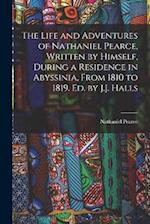 The Life and Adventures of Nathaniel Pearce, Written by Himself, During a Residence in Abyssinia, From 1810 to 1819. Ed. by J.J. Halls 