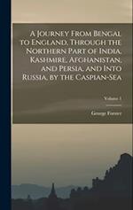 A Journey From Bengal to England, Through the Northern Part of India, Kashmire, Afghanistan, and Persia, and Into Russia, by the Caspian-Sea; Volume 1