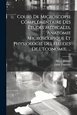 Cours De Microscopie Complémentaire Des Études Médicales, Anatomie Microscopique Et Physiologie Des Fluides De L'économie. ...