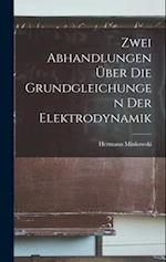Zwei Abhandlungen Über Die Grundgleichungen Der Elektrodynamik