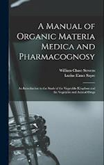 A Manual of Organic Materia Medica and Pharmacognosy: An Introduction to the Study of the Vegetable Kingdom and the Vegetable and Animal Drugs 