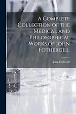 A Complete Collection of the Medical and Philosophical Works of John Fothergill 