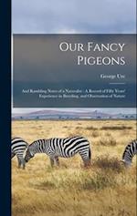 Our Fancy Pigeons: And Rambling Notes of a Naturalist : A Record of Fifty Years' Experience in Breeding, and Observation of Nature 