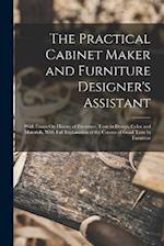 The Practical Cabinet Maker and Furniture Designer's Assistant: With Essays On History of Furniture, Taste in Design, Color and Materials, With Full E