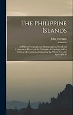 The Philippine Islands: A Political, Geographical, Ethnographical, Social and Commercial History of the Philippine Archipelago and Its Political Depen