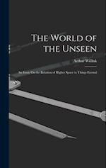 The World of the Unseen: An Essay On the Relation of Higher Space to Things Eternal 
