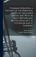 Pharmacographia, a History of the Principal Drugs of Vegetable Origin, Met With in Great Britain and British India, by F. A. Flückiger and D. Hanbury 