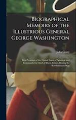 Biographical Memoirs of the Illustrious General George Washington: First President of the United States of America, and Commander in Chief of Their Ar