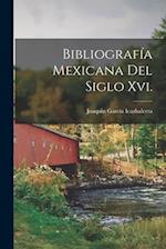 Bibliografía Mexicana Del Siglo Xvi.