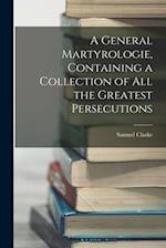 A General Martyrologie, Containing a Collection of All the Greatest Persecutions 