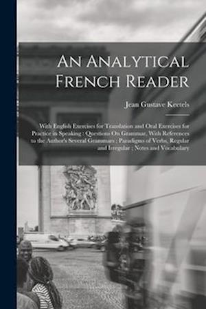 An Analytical French Reader: With English Exercises for Translation and Oral Exercises for Practice in Speaking : Questions On Grammar, With Reference