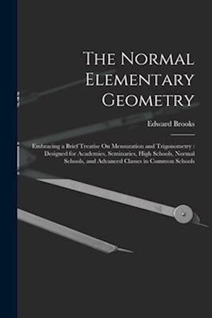 The Normal Elementary Geometry: Embracing a Brief Treatise On Mensuration and Trigonometry : Designed for Academies, Seminaries, High Schools, Normal