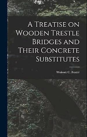 A Treatise on Wooden Trestle Bridges and Their Concrete Substitutes