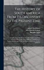 The History of South America From Its Discovery to the Present Time: Compiled From the Works of the Best Authors and From Authentic Documents, Many Hi