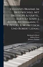 Johannes Brahms Im Briefwechsel Mit Breitkopf & Härtel, Bartolf Senff, J. Reiter-Biedermann, C. F. Peters, E. W. Fritzsch Und Robert Lienau