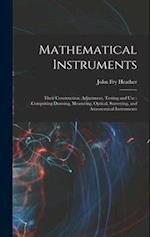 Mathematical Instruments: Their Construction, Adjustment, Testing and Use : Comprising Drawing, Measuring, Optical, Surveying, and Astronomical Instru