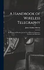 A Handbook of Wireless Telegraphy: Its Theory and Practice, for the Use of Electrical Engineers, Students, and Operators 