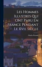 Les Hommes Illustres Qui Ont Paru En France Pendant Le Xvii. Siècle