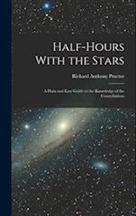 Half-Hours With the Stars: A Plain and Easy Guide to the Knowledge of the Constellations 