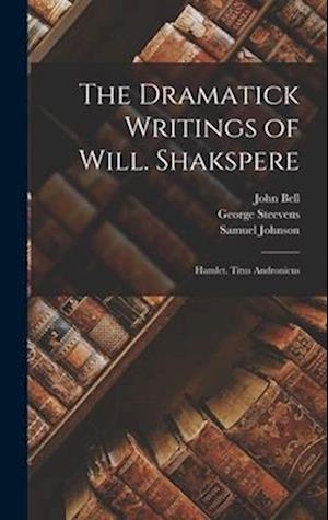 The Dramatick Writings of Will. Shakspere: Hamlet. Titus Andronicus