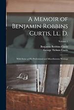 A Memoir of Benjamin Robbins Curtis, Ll. D.: With Some of His Professional and Miscellaneous Writings; Volume 1 