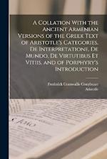 A Collation With the Ancient Armenian Versions of the Greek Text of Aristotle's Categories, De Interpretatione, De Mundo, De Virtutibus Et Vitiis, and