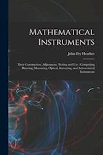 Mathematical Instruments: Their Construction, Adjustment, Testing and Use : Comprising Drawing, Measuring, Optical, Surveying, and Astronomical Instru